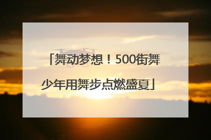 舞动梦想！500街舞少年用舞步点燃盛夏