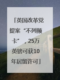 英国改革党提案“不列颠卡”，25万英镑可获10年居留许可