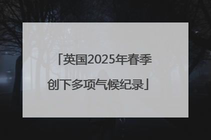 英国2025年春季创下多项气候纪录