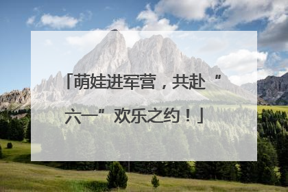 萌娃进军营，共赴“六一”欢乐之约！