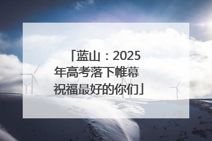蓝山：2025年高考落下帷幕 祝福最好的你们