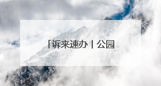 诉来速办丨公园指示牌破损 即刻排查速更换