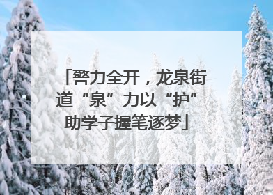 警力全开，龙泉街道“泉”力以“护”助学子握笔逐梦