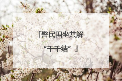 警民围坐共解“千千结”