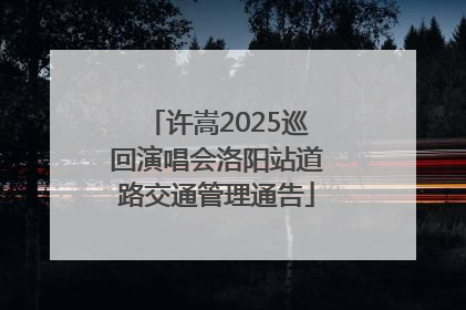 许嵩2025巡回演唱会洛阳站道路交通管理通告