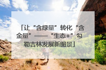 让“含绿量”转化“含金量”——“生态+”勾勒吉林发展新图景
