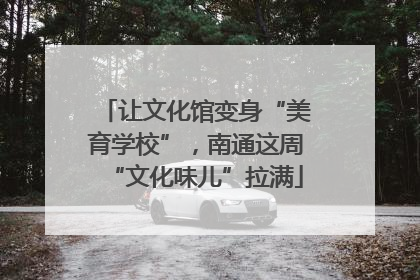 让文化馆变身“美育学校”，南通这周“文化味儿”拉满