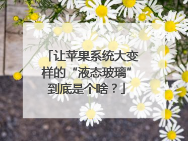 让苹果系统大变样的“液态玻璃”到底是个啥？