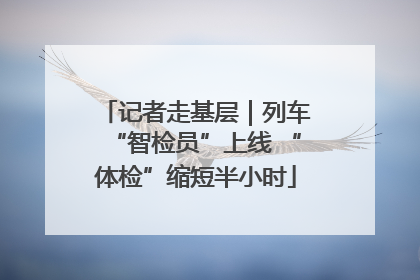 记者走基层｜列车“智检员”上线 “体检”缩短半小时