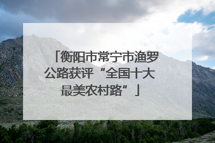 衡阳市常宁市渔罗公路获评“全国十大最美农村路”