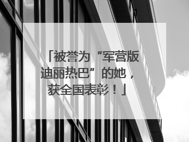 被誉为“军营版迪丽热巴”的她，获全国表彰！
