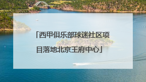 西甲俱乐部球迷社区项目落地北京王府中心