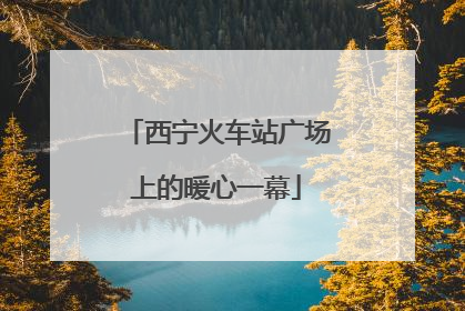 西宁火车站广场上的暖心一幕