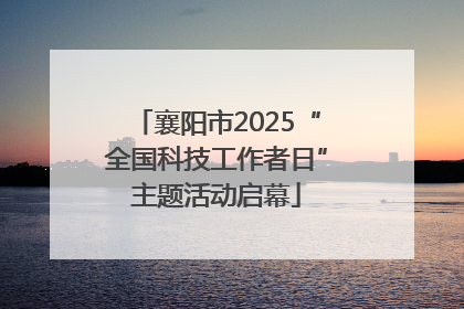 襄阳市2025“全国科技工作者日”主题活动启幕