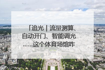 追光｜流量测算、自动开门、智能调光……这个体育场馆咋这么先进？