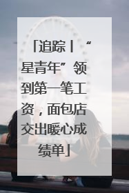 追踪丨“星青年”领到第一笔工资，面包店交出暖心成绩单