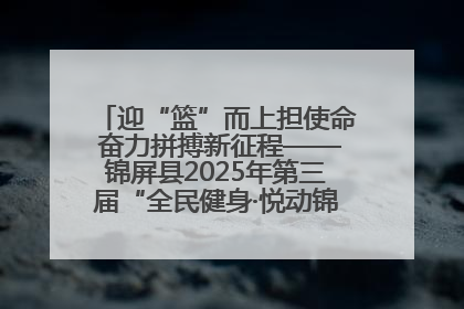 迎“篮”而上担使命 奋力拼搏新征程——锦屏县2025年第三届“全民健身·悦动锦屏”篮球赛圆满闭幕