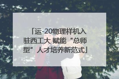 运-20物理样机入驻西工大 赋能“总师型”人才培养新范式