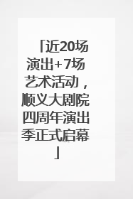 近20场演出+7场艺术活动，顺义大剧院四周年演出季正式启幕