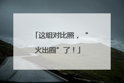 这组对比照，“火出圈”了！