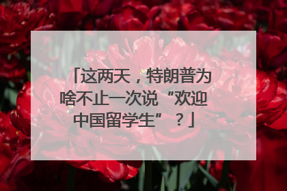 这两天，特朗普为啥不止一次说“欢迎中国留学生”？
