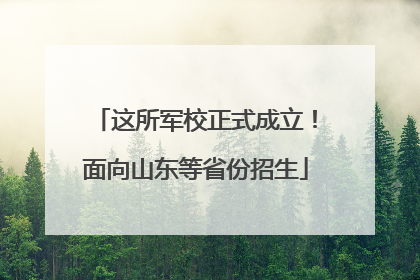 这所军校正式成立！面向山东等省份招生