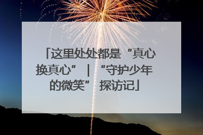 这里处处都是“真心换真心”｜“守护少年的微笑” 探访记