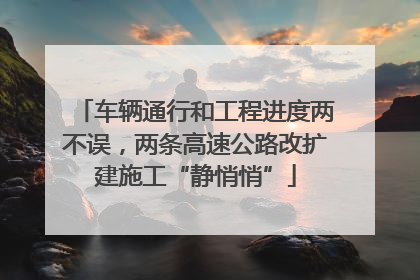 车辆通行和工程进度两不误，两条高速公路改扩建施工“静悄悄”