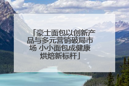 豪士面包以创新产品与多元营销破局市场 小小面包成健康烘焙新标杆
