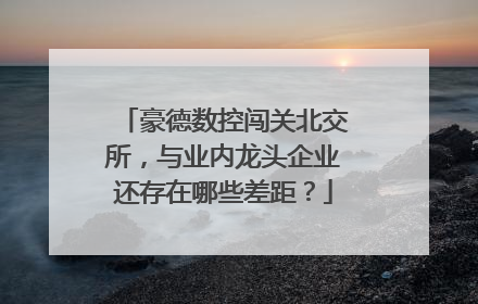 豪德数控闯关北交所，与业内龙头企业还存在哪些差距？