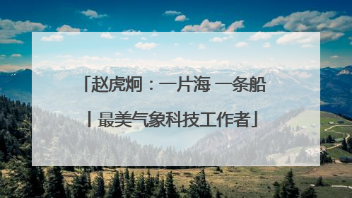 赵虎炯：一片海 一条船丨最美气象科技工作者