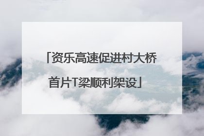 资乐高速促进村大桥首片T梁顺利架设