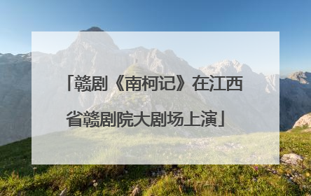 赣剧《南柯记》在江西省赣剧院大剧场上演