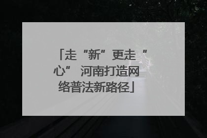 走“新”更走“心” 河南打造网络普法新路径