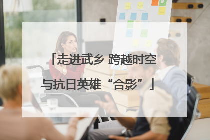 走进武乡 跨越时空与抗日英雄“合影”