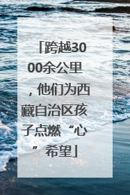 跨越3000余公里，他们为西藏自治区孩子点燃“心”希望