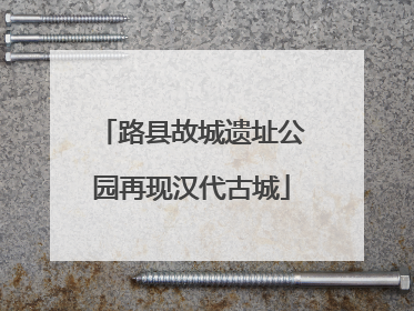 路县故城遗址公园再现汉代古城