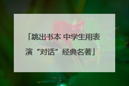 跳出书本 中学生用表演“对话”经典名著