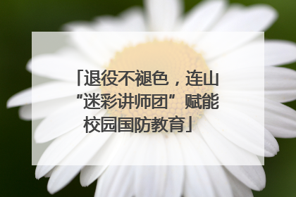 退役不褪色,连山“迷彩讲师团”赋能校园国防教育