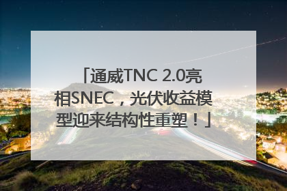通威TNC 2.0亮相SNEC，光伏收益模型迎来结构性重塑！