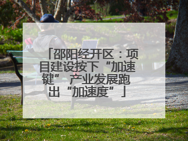 邵阳经开区：项目建设按下“加速键” 产业发展跑出“加速度”