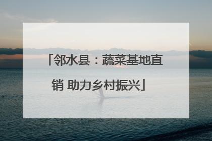 邻水县：蔬菜基地直销 助力乡村振兴