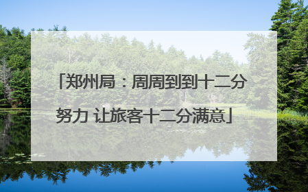 郑州局：周周到到十二分努力 让旅客十二分满意