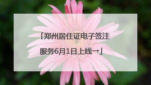 郑州居住证电子签注服务6月1日上线→