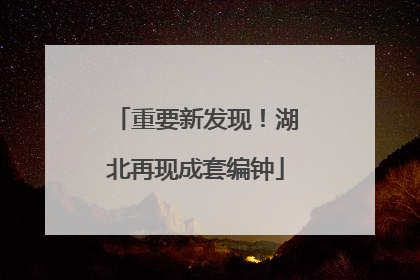 重要新发现！湖北再现成套编钟