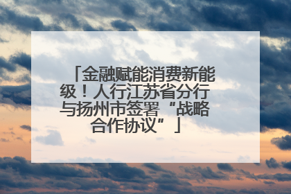 金融赋能消费新能级！人行江苏省分行与扬州市签署“战略合作协议”