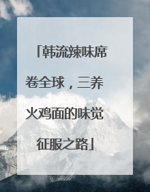 韩流辣味席卷全球，三养火鸡面的味觉征服之路
