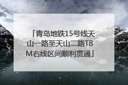 青岛地铁15号线天山一路至天山二路TBM右线区间顺利贯通