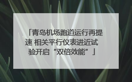 青岛机场跑道运行再提速 相关平行仪表进近试验开启“双倍效能”
