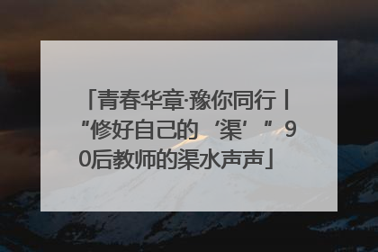 青春华章·豫你同行丨“修好自己的‘渠’”90后教师的渠水声声